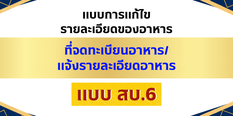 แบบการแก้ไขรายละเอียดของอาหารที่จดทะเบียนอาหาร และแจ้งรายละเอียดอาหาร-สบ.6